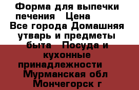 Форма для выпечки печения › Цена ­ 800 - Все города Домашняя утварь и предметы быта » Посуда и кухонные принадлежности   . Мурманская обл.,Мончегорск г.